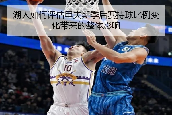 湖人如何评估里夫斯季后赛持球比例变化带来的整体影响