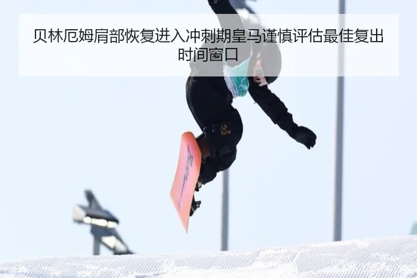 贝林厄姆肩部恢复进入冲刺期皇马谨慎评估最佳复出时间窗口