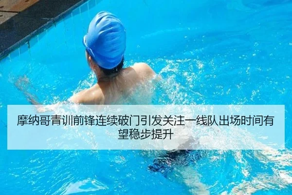 摩纳哥青训前锋连续破门引发关注一线队出场时间有望稳步提升